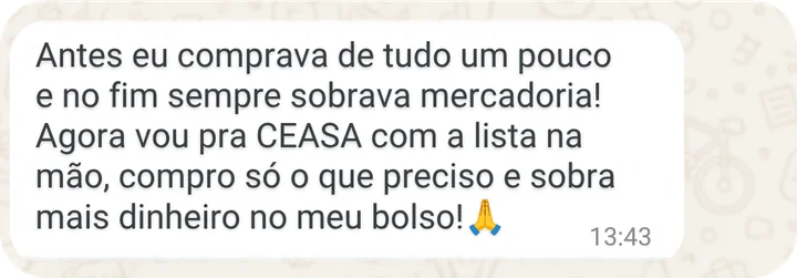 Mensagem no WhatsApp: Antes eu comprava de tudo um pouco e sempre sobrava mercadoria. Agora vou pra CEASA com a lista na mão, compro só o que preciso e sobra mais dinheiro no meu bolso!